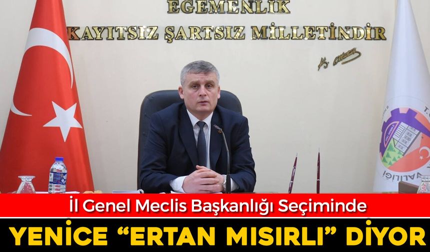 İL GENEL MECLİS BAŞKANLIĞI SEÇİMİNDE YENİCE ‘MISIRLI’ DİYOR