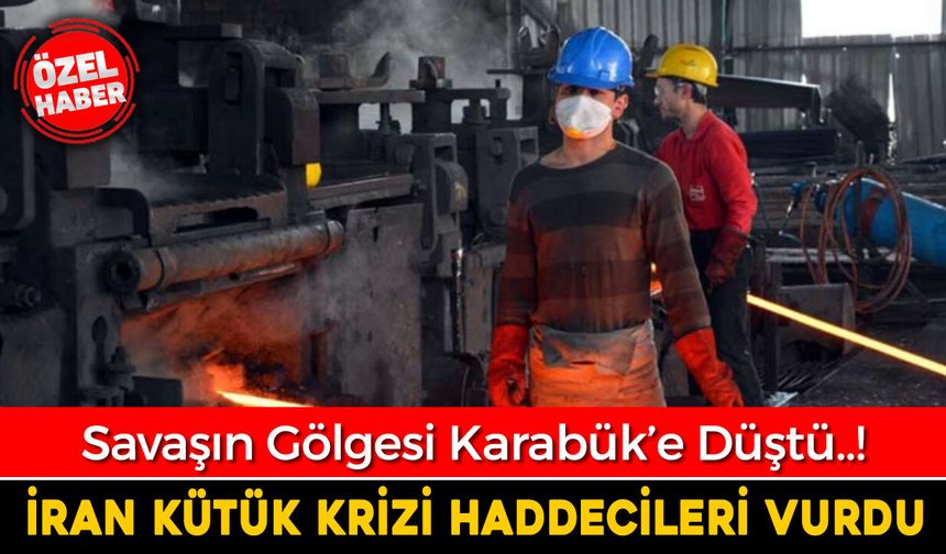 İRAN SAVAŞI KARABÜK HADDECİLERİNİ VURDU..!