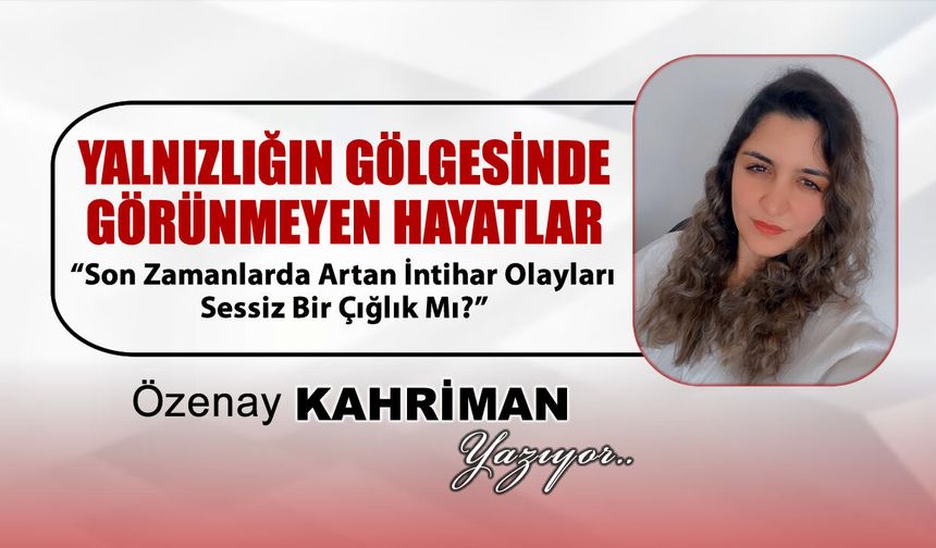 SON ZAMANLAR ARTAN İNTİHAR OLAYLARI SESSİZ BİR ÇIĞLIK MI?