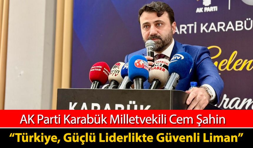 MİLLETVEKİLİ ŞAHİN "TÜRKİYE GÜÇLÜ LİDERLİKTE GÜVENLİ LİMAN"