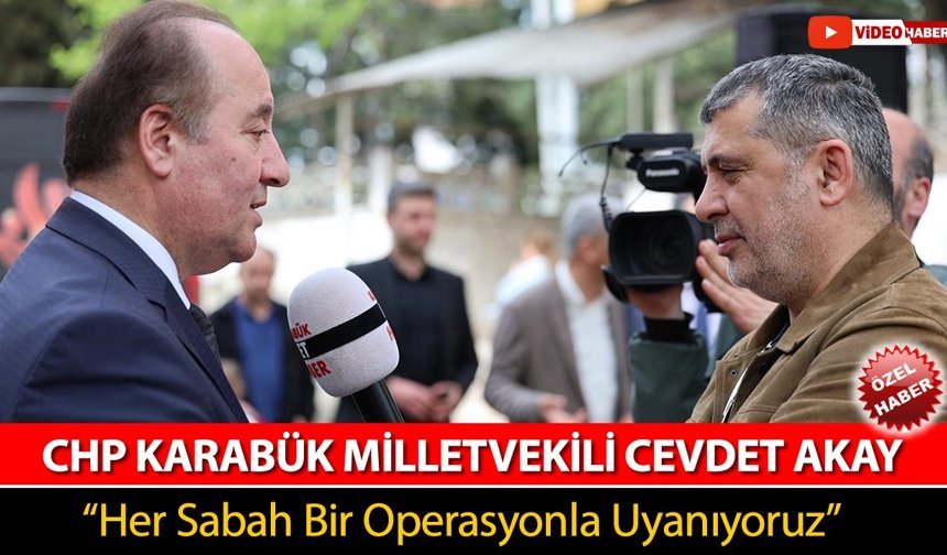 CHP’Lİ AKAY’DAN SERT ÇIKIŞ “HER SABAH BİR OPERASYONLA UYANIYORUZ”