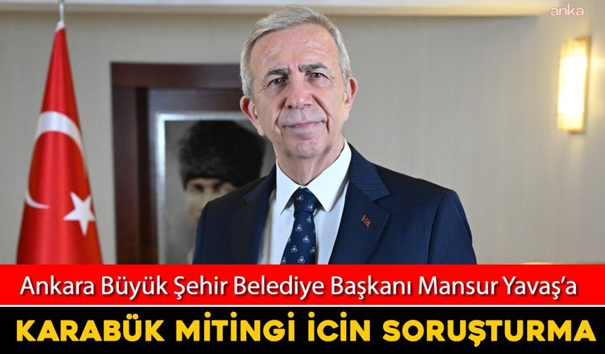 ABB BAŞKANI MANSUR YAVAŞ'A KARABÜK MİTİNGİ İÇİN SORUŞTURMA