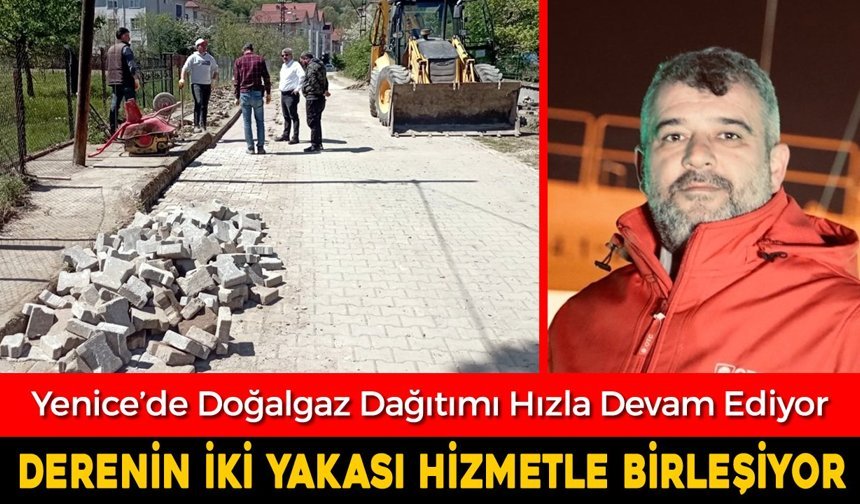 YENİCE’DE DOĞALGAZ DAĞITIMI HIZLA DEVAM EDİYOR