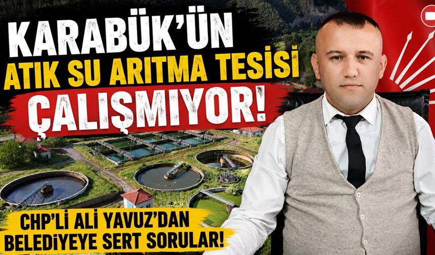 CHP’Lİ YAVUZ’DAN CİDDİ İDDİA “KARABÜK’ÜN ATIK SU ARITMA TESİSİ ÇALIŞMIYOR”