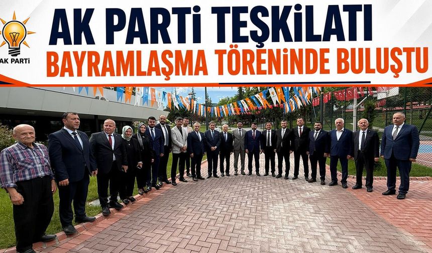 AK PARTİ TEŞKİLATI BAYRAMLAŞMA TÖRENİNDE BULUŞTU