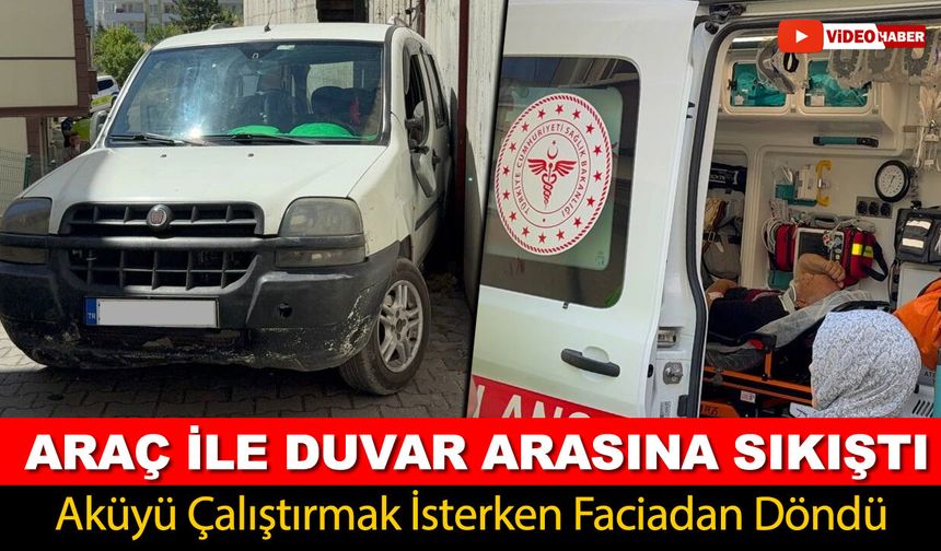 AKÜYÜ ÇALIŞTIRMAK İSTERKEN ARAÇ İLE DUVAR ARASINA SIKIŞTI
