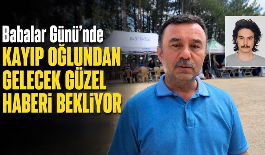 BABALAR GÜNÜ’NDE KAYIP OĞLUNDAN GELECEK GÜZEL HABERİ BEKLİYOR