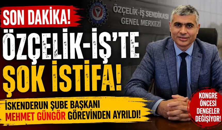 ÖZÇELİK-İŞ'TE KONGRE ÖNCESİ ŞOK İSTİFA! İSKENDERUN ŞUBE BAŞKANI GÖREVİNDEN AYRILDI
