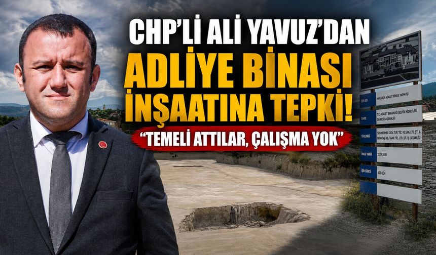 CHP’Lİ ALİ YAVUZ’DAN ADLİYE BİNASI İNŞAATINA TEPKİ..!