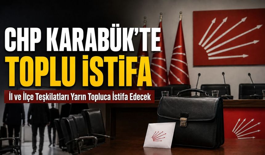 KARABÜK CHP İL VE İLÇE TEŞKİLATLARINDA YARIN TOPLU İSTİFA