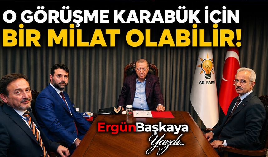 O GÖRÜŞME KARABÜK İÇİN BİR MİLAT OLABİLİR