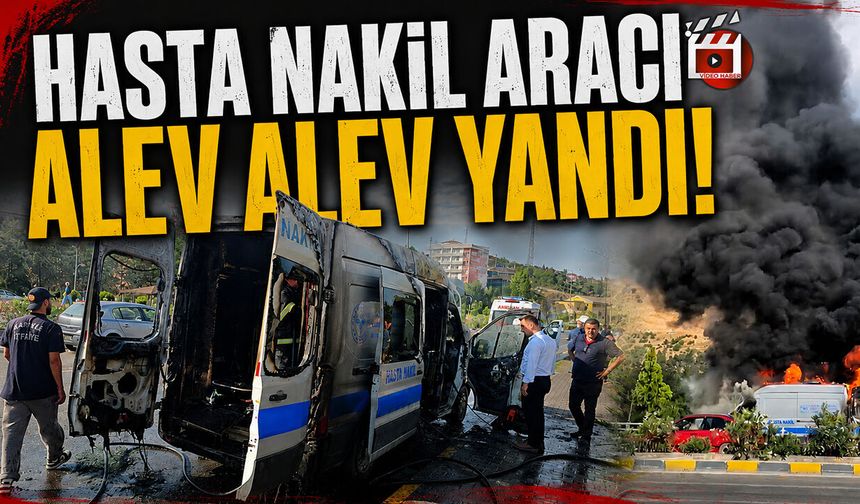 HASTA NAKİL ARACI ALEV ALEV YANDI
