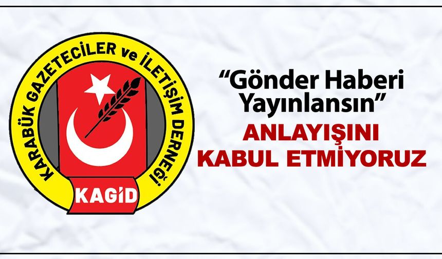 “GÖNDER HABERİ YAYINLANSIN” ANLAYIŞINI KABUL ETMİYORUZ