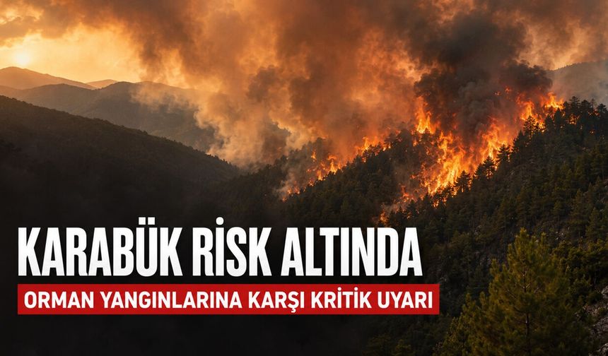ORMAN YANGINLARINA KARŞI KRİTİK UYARI, KARABÜK RİSK ALTINDA