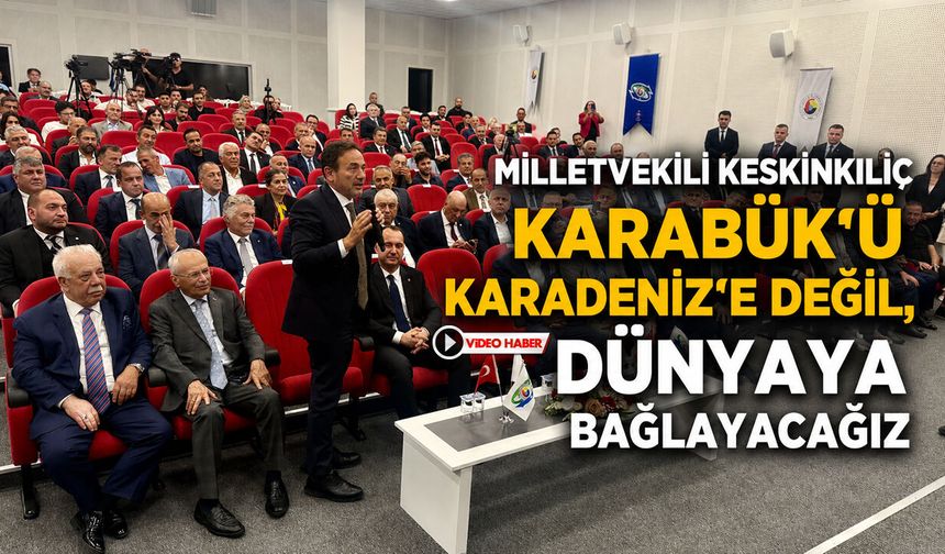 KESKİNKILIÇ: "KARABÜK'Ü KARADENİZ'E DEĞİL, DÜNYAYA BAĞLAYACAĞIZ"