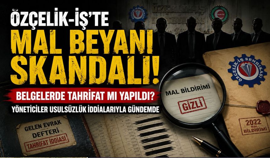 ÖZÇELİK-İŞ'TE BU KEZ "MAL BEYANI" YOLSUZLUĞU..!
