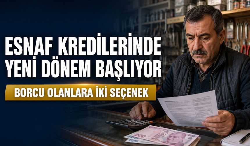ESNAF KREDİLERİNDE YENİ DÖNEM: BORCU OLANLARA İKİ SEÇENEK