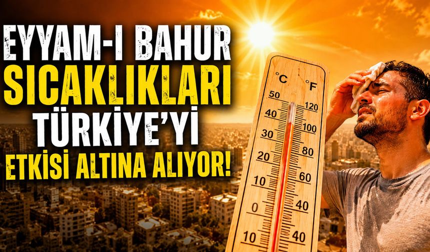 EYYAM-I BAHUR SICAKLIKLARI TÜRKİYE'Yİ ETKİSİ ALTINA ALIYOR