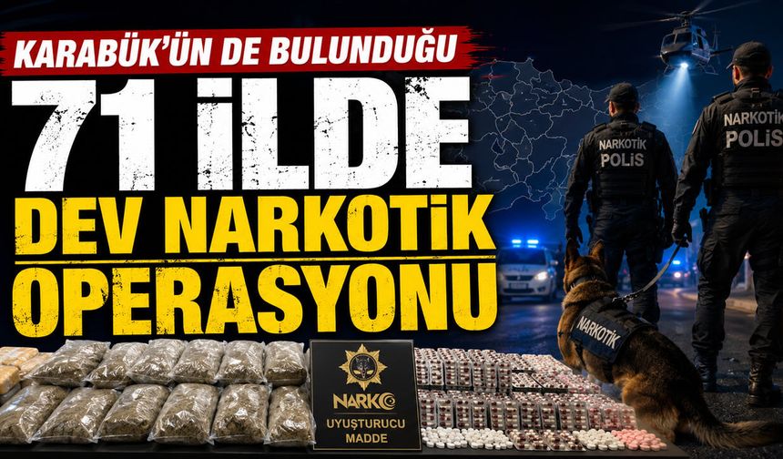 KARABÜK'ÜN DE BULUNDUĞU 71 İLDE DEV UYUŞTURUCU OPERASYONU