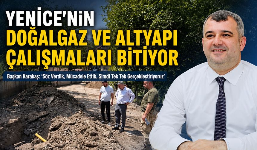 YENİCE’NİN DOĞALGAZ VE ALTYAPI ÇALIŞMALARI BİTİYOR