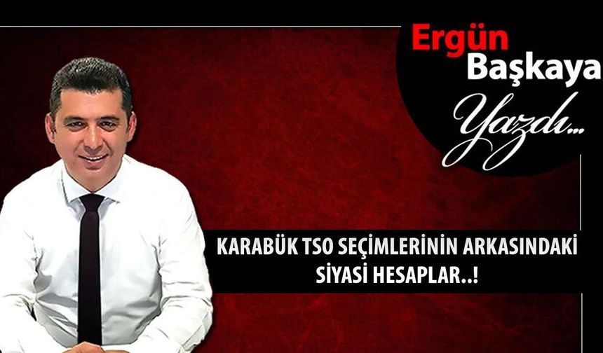 KARABÜK TSO SEÇİMLERİNİN ARKASINDAKİ SİYASİ HESAPLAR