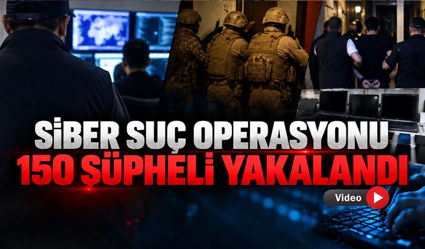 21 İLDE SİBER SUÇ OPERASYONUNDA 150 ŞÜPHELİ YAKALANDI