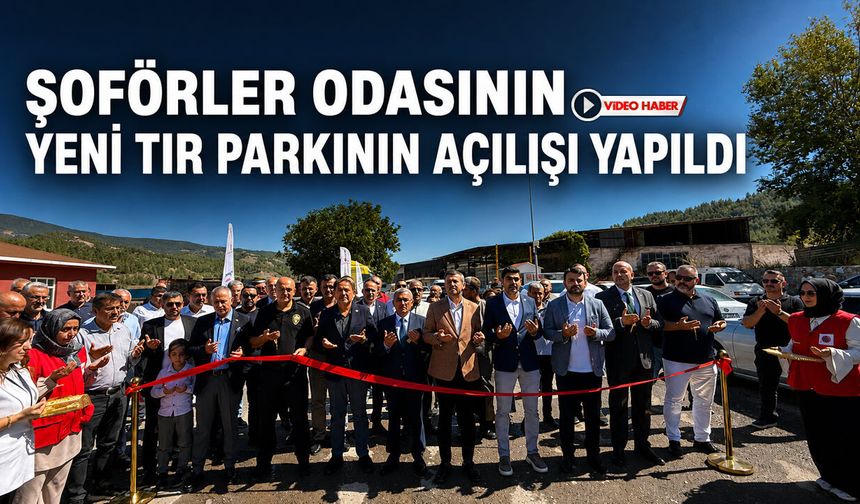 ŞOFÖRLER ODASININ YENİ TIR PARKININ AÇILIŞI YAPILDI