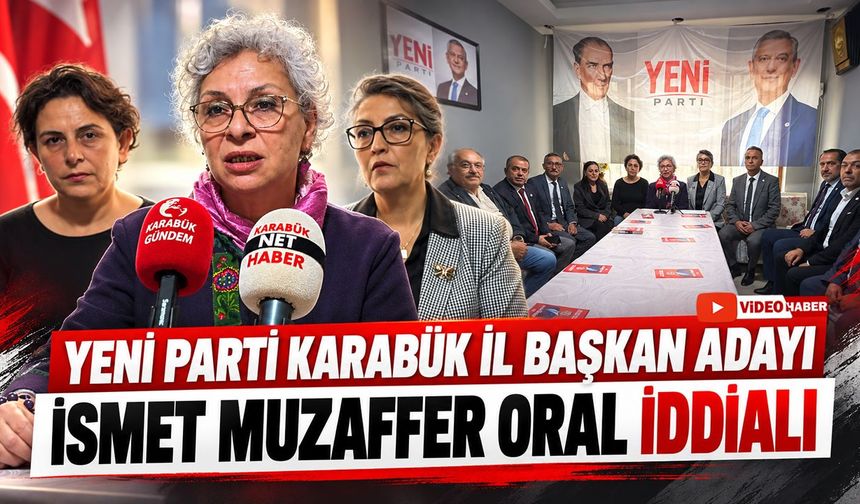 YENİ PARTİ KARABÜK İL BAŞKAN ADAYI İSMET MUZAFFER ORAL İDDİALI