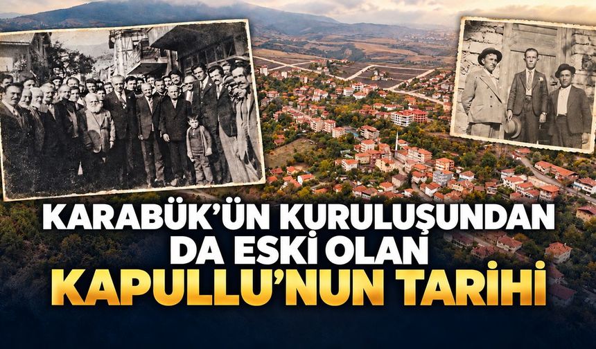 KARABÜK'ÜN KURULUŞUNDAN DA ESKİ OLAN KAPULLU'NUN TARİHİ