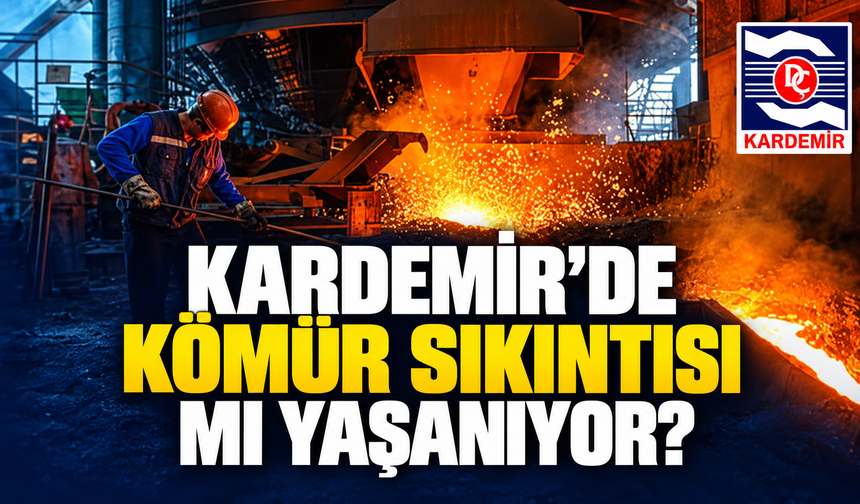 KARDEMİR’DE KÖMÜR SIKINTISI MI YAŞANIYOR?