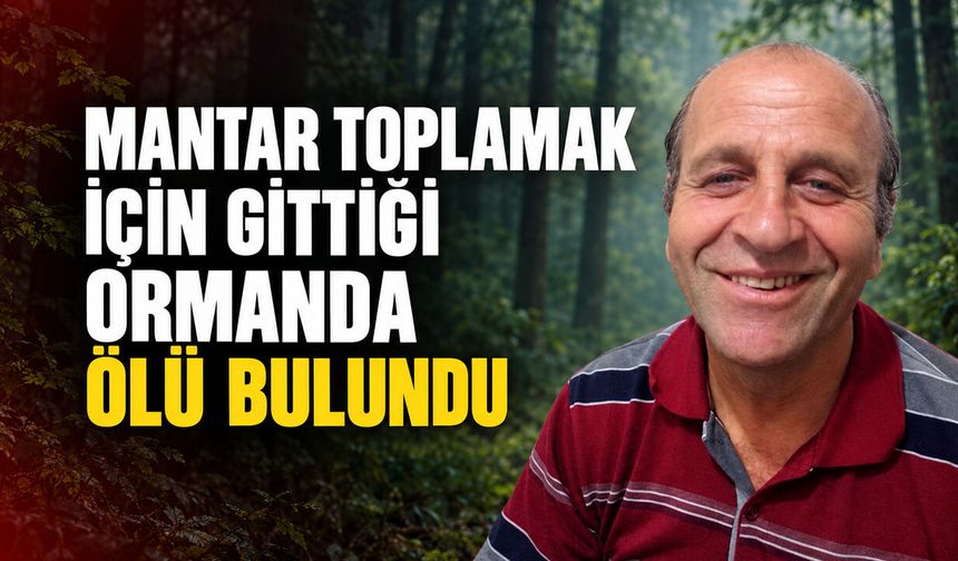 MANTAR TOPLAMAK İÇİN GİTTİĞİ ORMANDA ÖLÜ BULUNDU