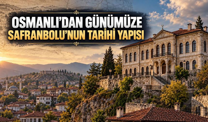 OSMANLI’DAN GÜNÜMÜZE SAFRANBOLU’NUN TARİHİ YAPISI