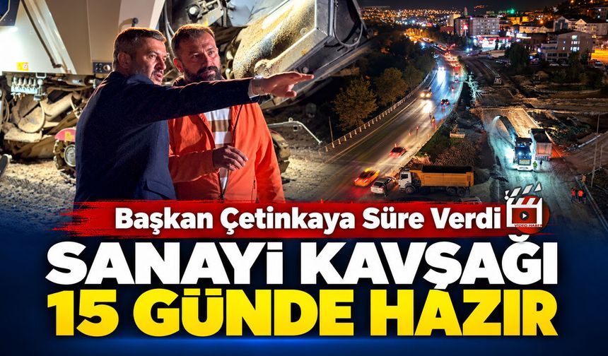 BAŞKAN ÇETİNKAYA'DAN SANAYİ KAVŞAĞI İÇİN 15 GÜN TAAHHÜTÜ