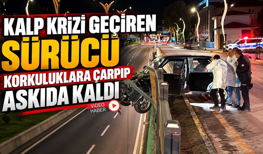 KALP KRİZİ GEÇİREN SÜRÜCÜ KORKULUKLARA ÇARPIP ASKIDA KALDI