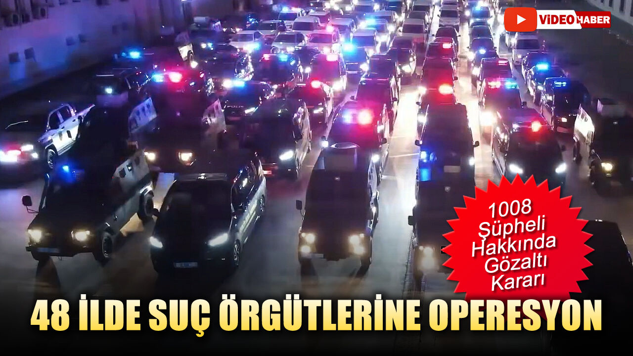 48 İLDE SUÇ ÖRGÜTLERİNE OPERASYON