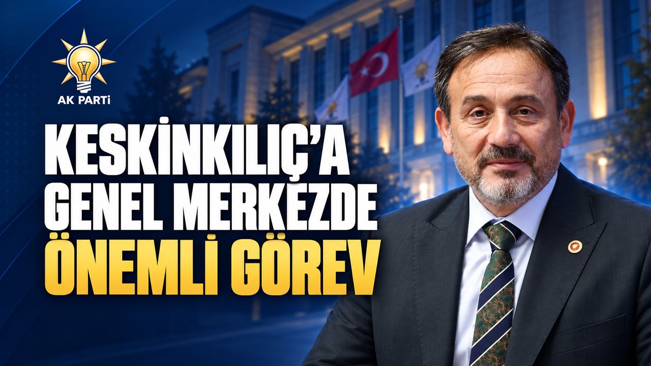 MİLLETVEKİLİ KESKİNKILIÇ’A GENEL MERKEZDE ÖNEMLİ GÖREV