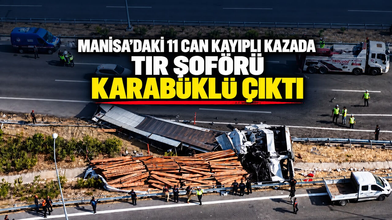 MANİSA’DAKİ 11 CAN KAYIPLI KAZADA TIR ŞOFÖRÜ KARABÜKLÜ ÇIKTI